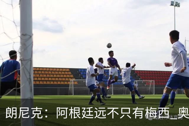 朗尼克：阿根廷远不只有梅西 奥地利不被看好？可以买我们赢