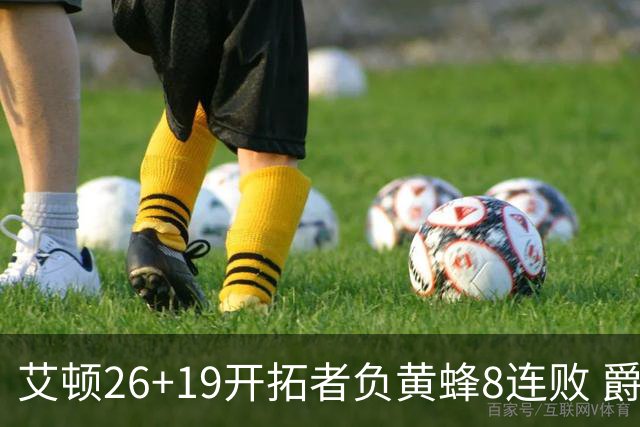 艾顿26+19开拓者负黄蜂8连败 爵士屠刺止5连败
